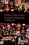 Aventurile hingherului &icirc;n Balkanya - Paperback brosat - Mihai Măniuțiu - Humanitas
