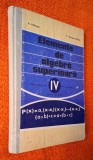 Elemente de algebra superioara Manual pentru anul IV de liceu, sectia reala - A. Hollinger, Georgescu-Buzau, CARTONATA, 1973, Clasa 12, Matematica, Editura Didactica Si Pedagogica