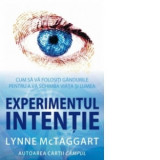 Experimentul intentie. Cum sa va folositi gandurile pentru a va schimba viata si lumea - Lynne McTaggart