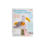Sewing Machine Projects for Children: For Children Aged 7+ Years - A Fun and Creative Guide to Making 30 Toys, Decorations, Bags, and More