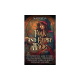 Folk and Gypsy Magic: A Comprehensive Guide to Norse Paganism, Brujeria, Curanderismo, Jewish Magic, Kabbalah, Romani Witchcraft, and More