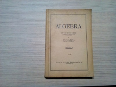 ALGEBRA - Volumul I - Octav Onicescu, Gh. Galbura - , 1948, 358 p. foto