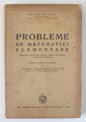 PROBLEME DE MATEMATICI ELEMENTARE ORDONATE PE CLASE LICEALE , DUPA PROGRAMA ANALITICA DIN 1934 de SILVIA L .CREANGA , 1943 , COTOR UZAT foto