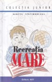 Recreatia Mare de Mircea Santimbreanu - Roman pentru adolescenti, Povesti, Editie 2007, Limba Romana