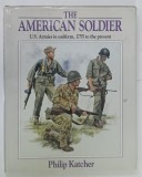 THE AMERICAN SOLDIER , U . S . ARMIES IN UNIFORM , 1755 TO THE PRESENT by PHILIP KATCHER , 1990 * INSEMNARI PE PAGINA DE GARDA , * BOGAT ILUSTRATA