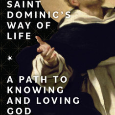 Saint Dominic's Way of Life: A Path to Knowing and Loving God