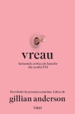 Vreau. Fantasmele erotice ale femeilor din secolul XXI. Dezvaluite de persoane anonime. Culese de Gillian Anderson