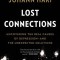 Lost Connections: Uncovering the Real Causes of Depression - And the Unexpected Solutions
