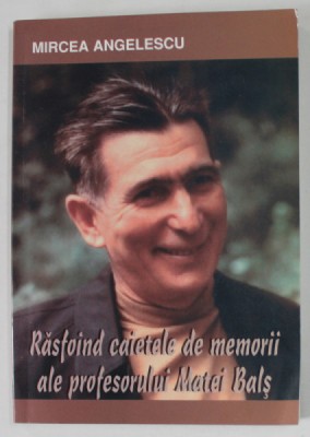RASFOIND CAIETELE DE MEMORII ALE PROFESORULUI MATEI BALS de MIRCEA ANGELESCU , 2008 , DEDICATIE * foto
