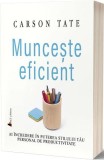Munceşte eficient - Paperback brosat - Carson Tate - Act și Politon