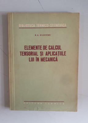 Elemente de calcul tensorial si aplicatiile lui in mecanica -N. A. Kilcevski foto