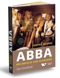 Cartea despre ABBA: Melancolie sub acoperire - Jan Gradvall. Interviuri exclusive cu membrii trupei. Biografia oficiala ABBA