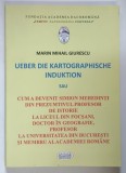 UEBER DIE KARTOGRAPHISCHE INDUKTION ( DESPRE INDUCTIA CARTOGRAFICA ) ... de MARIN MIHAIL GIURESCU , 2011 *DEDICATIE