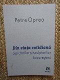 Petre Oprea - Din viata cotidiana a Pictorilor si Sculptorilor Bucuresteni