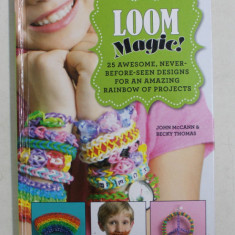 LOOM MAGIC ! 25 AWESOME , NEVER - BEFORE -SEEN DESIGNS FOR AN AMAZING RAINBOW OF PROJECTS by JOHN McCANN and BECKY THOMAS , 2013