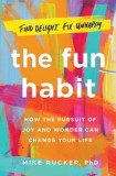 The Fun Habit: How the Disciplined Pursuit of Joy and Wonder Can Change Your Life