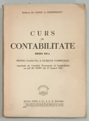 CURS DE CONTABILITATE , PENTRU CLASA VI -A A LICEELOR COMERCIALE de CONST. G. DEMETRESCU , 1946 foto