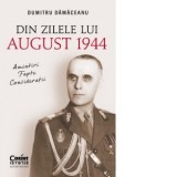 Din zilele lui August 1944: amintiri, fapte, consideratii - Dumitru Damaceanu