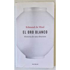 EL ORO BLANCO , HISTORIA DE UNA OBSESION de EDMUND DE WAAL , EDITIE IN LIMBA SPANIOLA , 2016 , PREZINTA PETE PE BLOCUL DE FILE