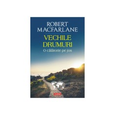 Vechile drumuri. O calatorie pe jos - Robert Macfarlane