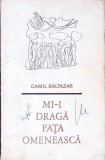 Mi-i Draga Fata Omeneasca. Poeme - Camil Baltazar - Editura Eminescu, 1971, Poezie, Literatura Romana, Stare Acceptabila