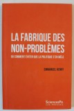 LA FABRIQUE DES NON PROBLEMES , OU COMMENT EVITER QUE LA POLITIQUE S &#039;EN MELLE par EMMANUEL HENRY , 2021