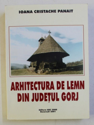 ARHITECTURA DE LEMN DIN JUDETUL GORJ de IOANA CRISTACHE PANAIT , 2001 foto