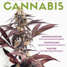 The Healing Power of Cannabis: Understanding & Working with Whole-Plant Medicine; A Comprehensive Guide to Clinical Applications, the Endocannabinoid