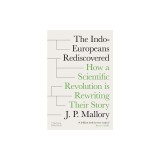 The Indo-Europeans Rediscovered: How a Scientific Revolution Is Rewriting Their Story