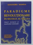 PARADIGME REVOLUTIONARE IN SECOLUL AL XIX - LEA ( TIPURI EUROPENE SI MANIFESTARI ROMANESTI ) de ALEXANDRU MAMINA , 2008