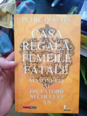 Petre Dogaru - Casa regala, femeile fatale, masoneria ?i dictatorii secolului XX foto