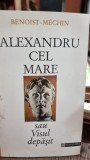 ALEXANDRU CEL MARE SAU VISUL DEPASIT - BENOIST MECHIN