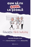 Cum sa fii cool la scoala. Educatie fara bullying - Adriana Mitu, Gabriela Maalouf
