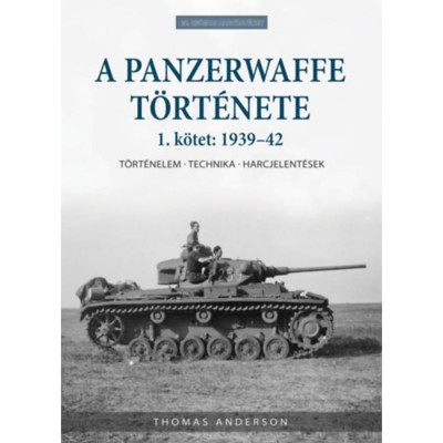 A Panzerwaffe t&amp;ouml;rt&amp;eacute;nete 1. k&amp;ouml;tet: 1939-42 - T&amp;ouml;rt&amp;eacute;nelem - technika - harcjelent&amp;eacute;sek - Thomas Anderson foto