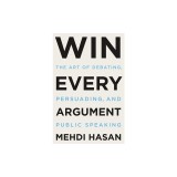 Win Every Argument: The Art of Debating, Persuading, and Public Speaking