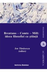 Brentano - Comte - Mill: ideea filosofiei ca stiinta - Ion Tanasescu