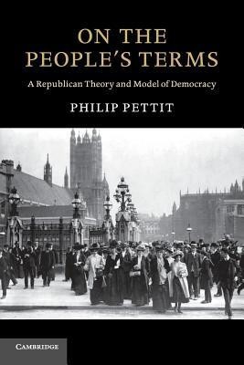 On the People&#039;s Terms: A Republican Theory and Model of Democracy