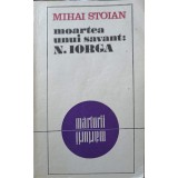 MOARTEA UNUI SAVANT: N. IORGA-MIHAI STOIAN-186536