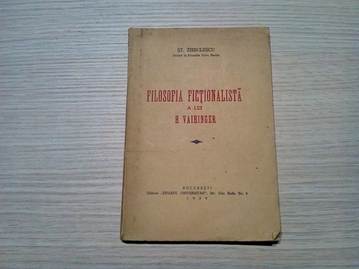 FILOSOFIA FICTIONALISTA A LUI H. VAIHINGER - St. Zissulescu - Editura Tiparul Universitar, 1939, 84 p.