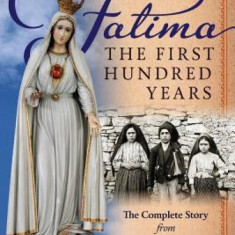 Fatima, the First Hundred Years: The Complete Story from Visionaries to Saints