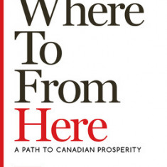 Where to from Here: A Path to Canadian Prosperity
