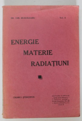 ENERGIE , MATERIE , RADIATIUNI de DR. CHR. MUSCELEANU , CRONICI STIINTIFICE , VOLUMUL II , 1932 foto