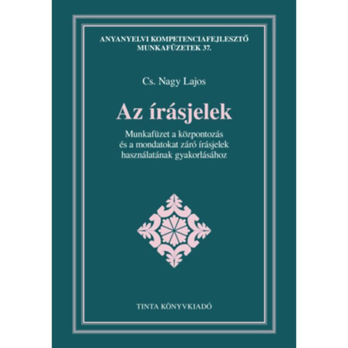 Az &iacute;r&aacute;sjelek - Munkaf&uuml;zet a k&ouml;zpontoz&aacute;s &eacute;s a mondatokat z&aacute;r&oacute; &iacute;r&aacute;sjelek haszn&aacute;lat&aacute;nak gyakorl&aacute;s&aacute;hoz - Cs. Nagy Lajos