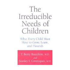 The Irreducible Needs of Children: What Every Child Must Have to Grow, Learn, and Flourish