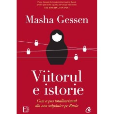 Viitorul e istorie. Cum a pus totalitarismul din nou stapanire pe Rusia, Masha Gessen