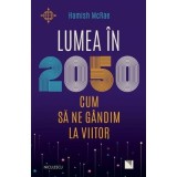 Lumea in 2050. Cum sa ne gandim la viitor - Hamish McRae