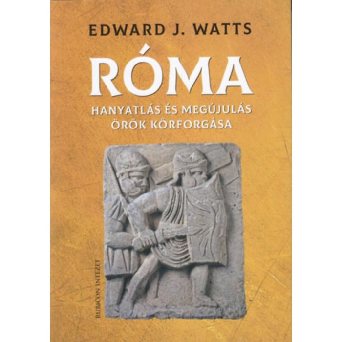 R&oacute;ma - Hanyatl&aacute;s &eacute;s meg&uacute;jul&aacute;s &ouml;r&ouml;k k&ouml;rforg&aacute;sa - Edward J. Watts