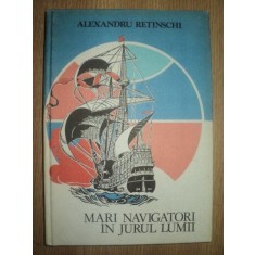 MARI NAVIGATORI IN JURUL LUMII de ALEXANDRU RETINSCHI , Bucuresti 1983
