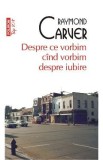 Despre ce vorbim cind vorbim despre iubire - Raymond Carver