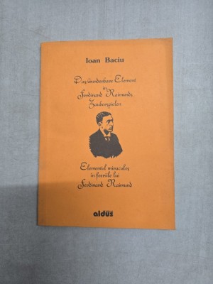 Elementul miraculos in feeriile lui Ferdinand Raimund - Ioan Baciu - editie bilingva romana-germana- cu dedicatia autorului catre Dan Grigorescu. foto
